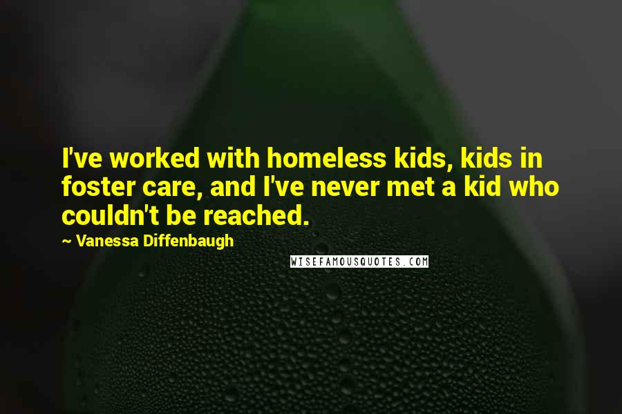 Vanessa Diffenbaugh Quotes: I've worked with homeless kids, kids in foster care, and I've never met a kid who couldn't be reached.