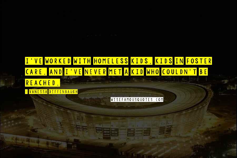 Vanessa Diffenbaugh Quotes: I've worked with homeless kids, kids in foster care, and I've never met a kid who couldn't be reached.