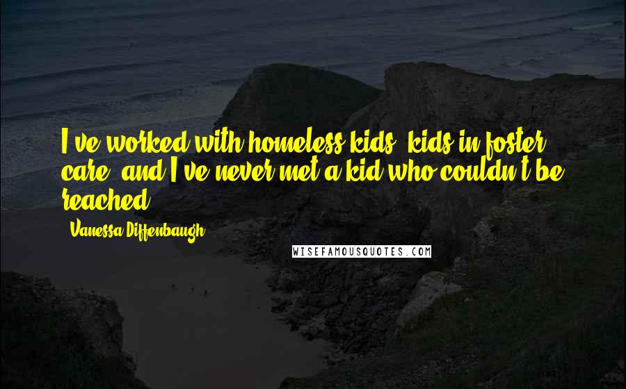 Vanessa Diffenbaugh Quotes: I've worked with homeless kids, kids in foster care, and I've never met a kid who couldn't be reached.
