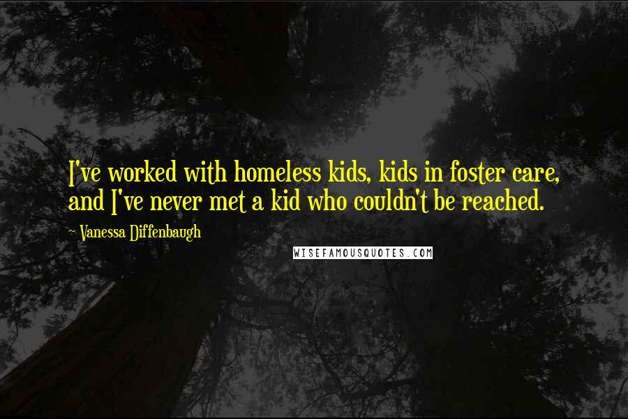 Vanessa Diffenbaugh Quotes: I've worked with homeless kids, kids in foster care, and I've never met a kid who couldn't be reached.