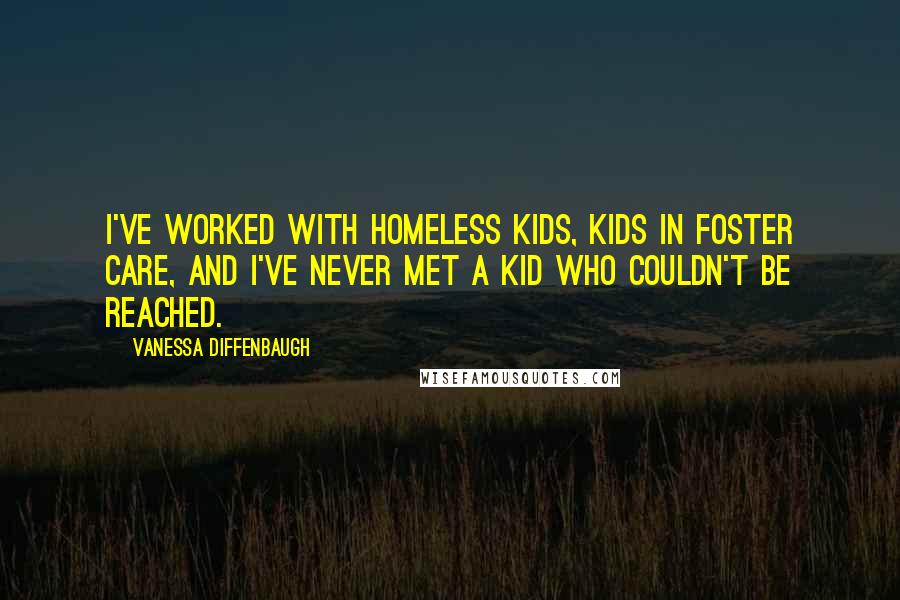 Vanessa Diffenbaugh Quotes: I've worked with homeless kids, kids in foster care, and I've never met a kid who couldn't be reached.