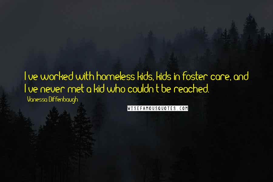 Vanessa Diffenbaugh Quotes: I've worked with homeless kids, kids in foster care, and I've never met a kid who couldn't be reached.