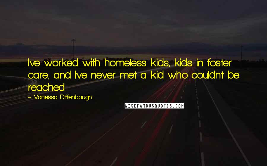 Vanessa Diffenbaugh Quotes: I've worked with homeless kids, kids in foster care, and I've never met a kid who couldn't be reached.