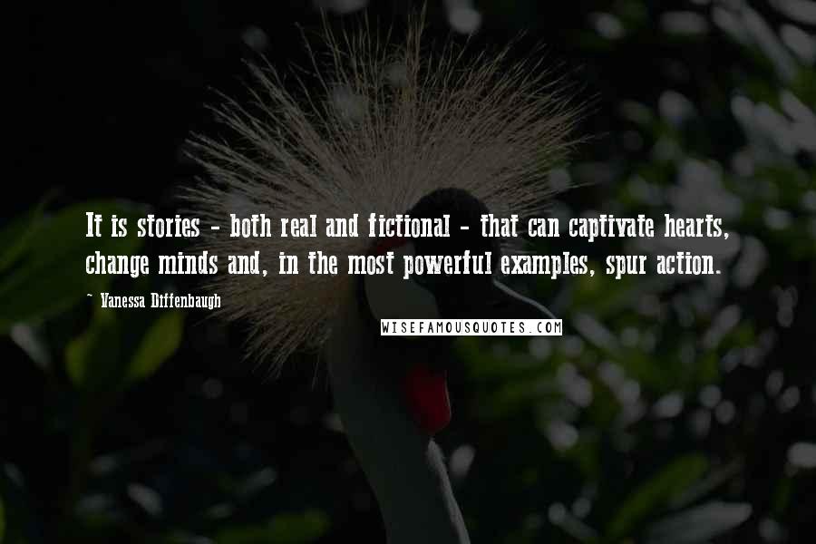 Vanessa Diffenbaugh Quotes: It is stories - both real and fictional - that can captivate hearts, change minds and, in the most powerful examples, spur action.