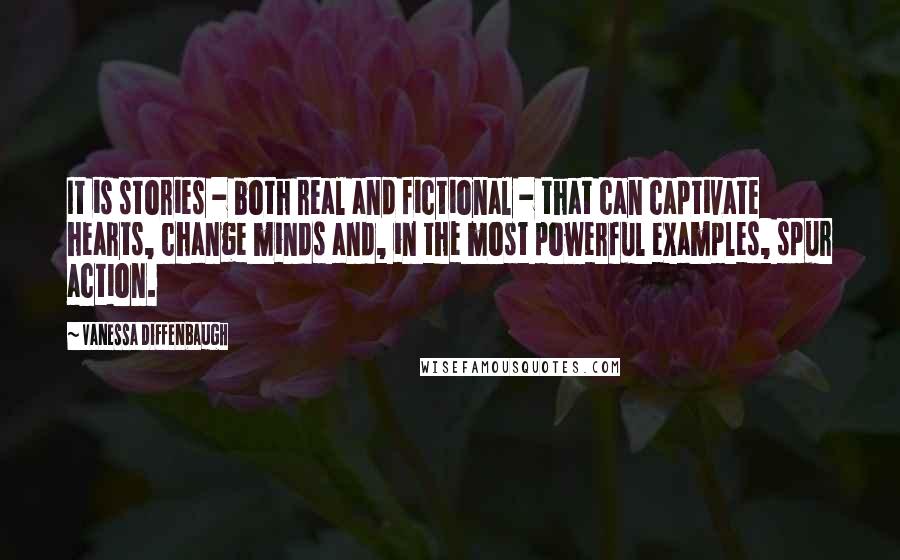 Vanessa Diffenbaugh Quotes: It is stories - both real and fictional - that can captivate hearts, change minds and, in the most powerful examples, spur action.