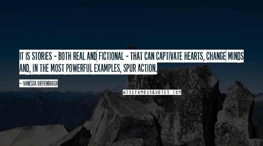 Vanessa Diffenbaugh Quotes: It is stories - both real and fictional - that can captivate hearts, change minds and, in the most powerful examples, spur action.