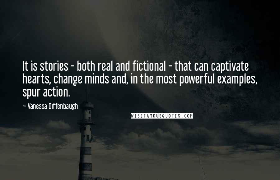 Vanessa Diffenbaugh Quotes: It is stories - both real and fictional - that can captivate hearts, change minds and, in the most powerful examples, spur action.