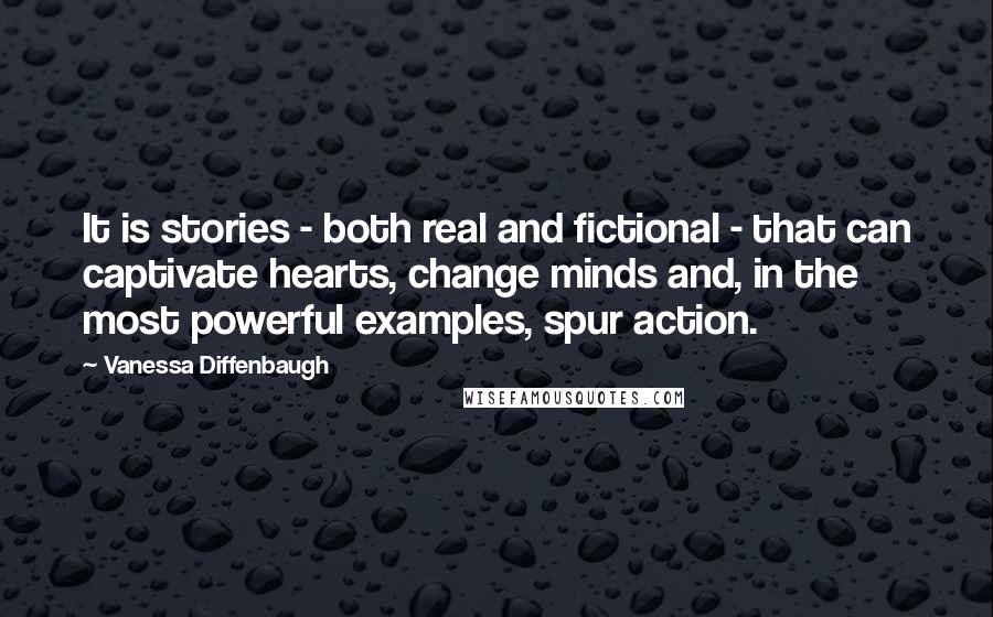 Vanessa Diffenbaugh Quotes: It is stories - both real and fictional - that can captivate hearts, change minds and, in the most powerful examples, spur action.