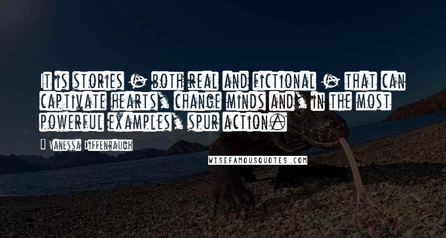 Vanessa Diffenbaugh Quotes: It is stories - both real and fictional - that can captivate hearts, change minds and, in the most powerful examples, spur action.