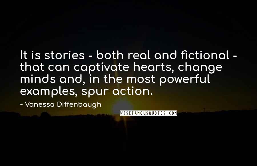 Vanessa Diffenbaugh Quotes: It is stories - both real and fictional - that can captivate hearts, change minds and, in the most powerful examples, spur action.