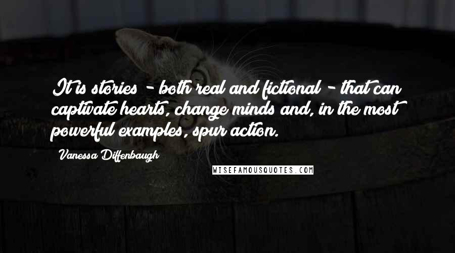 Vanessa Diffenbaugh Quotes: It is stories - both real and fictional - that can captivate hearts, change minds and, in the most powerful examples, spur action.