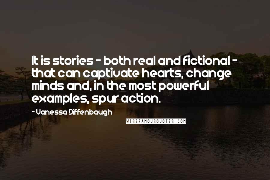 Vanessa Diffenbaugh Quotes: It is stories - both real and fictional - that can captivate hearts, change minds and, in the most powerful examples, spur action.