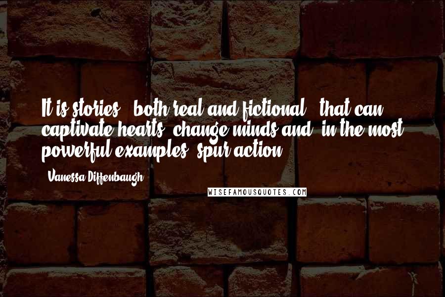 Vanessa Diffenbaugh Quotes: It is stories - both real and fictional - that can captivate hearts, change minds and, in the most powerful examples, spur action.