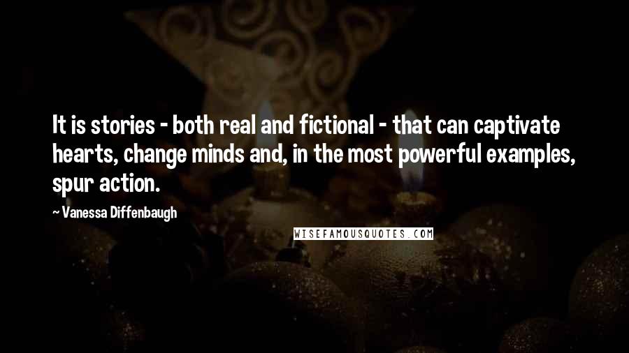 Vanessa Diffenbaugh Quotes: It is stories - both real and fictional - that can captivate hearts, change minds and, in the most powerful examples, spur action.