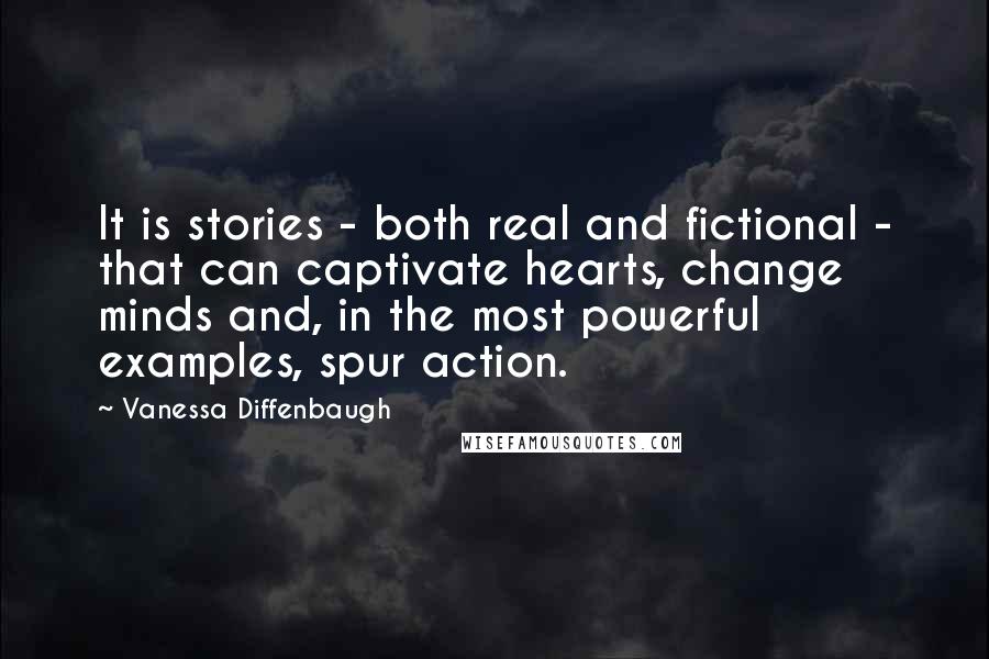 Vanessa Diffenbaugh Quotes: It is stories - both real and fictional - that can captivate hearts, change minds and, in the most powerful examples, spur action.