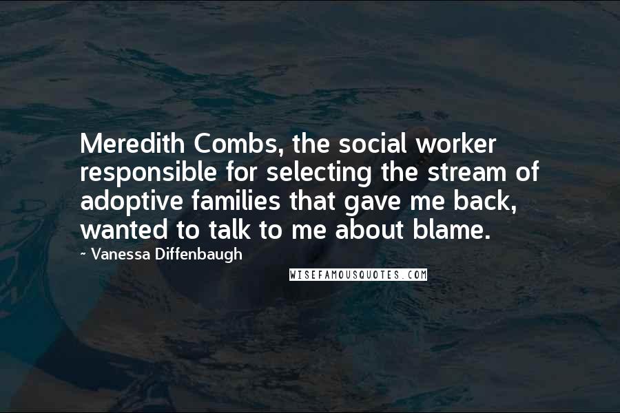 Vanessa Diffenbaugh Quotes: Meredith Combs, the social worker responsible for selecting the stream of adoptive families that gave me back, wanted to talk to me about blame.