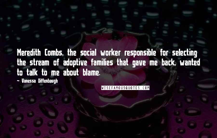 Vanessa Diffenbaugh Quotes: Meredith Combs, the social worker responsible for selecting the stream of adoptive families that gave me back, wanted to talk to me about blame.