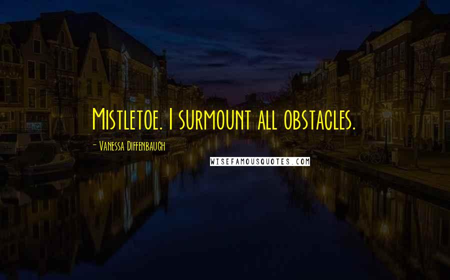 Vanessa Diffenbaugh Quotes: Mistletoe. I surmount all obstacles.