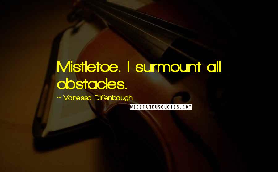 Vanessa Diffenbaugh Quotes: Mistletoe. I surmount all obstacles.