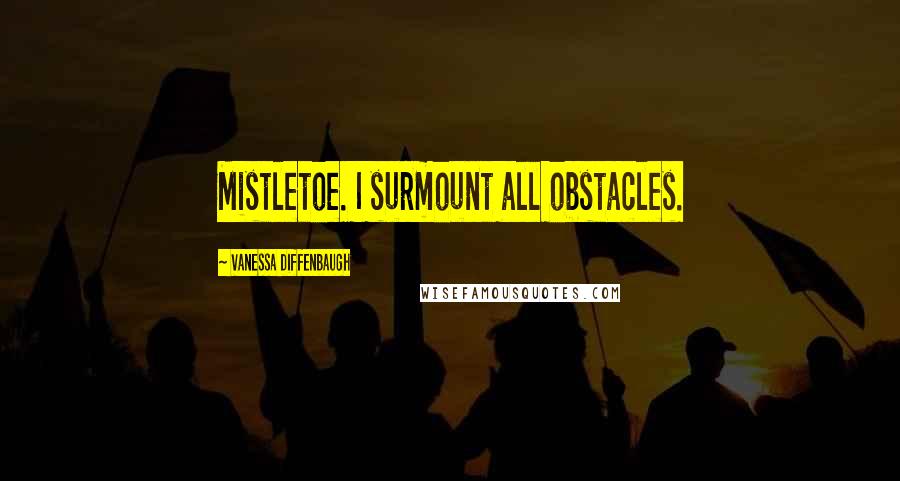 Vanessa Diffenbaugh Quotes: Mistletoe. I surmount all obstacles.
