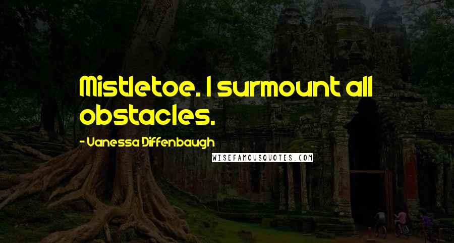 Vanessa Diffenbaugh Quotes: Mistletoe. I surmount all obstacles.