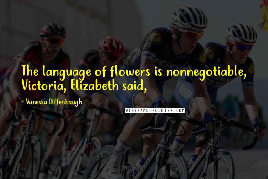 Vanessa Diffenbaugh Quotes: The language of flowers is nonnegotiable, Victoria, Elizabeth said,