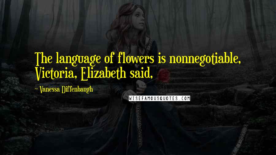 Vanessa Diffenbaugh Quotes: The language of flowers is nonnegotiable, Victoria, Elizabeth said,