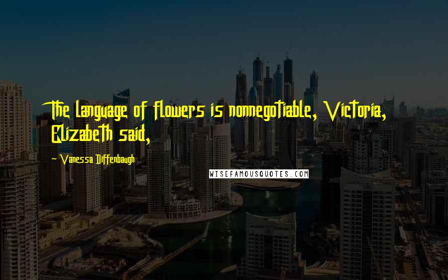 Vanessa Diffenbaugh Quotes: The language of flowers is nonnegotiable, Victoria, Elizabeth said,