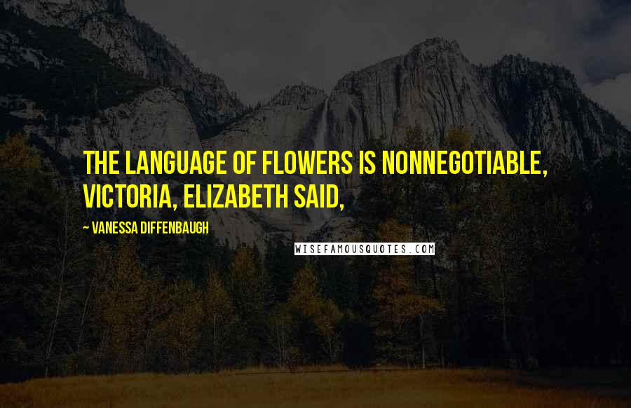Vanessa Diffenbaugh Quotes: The language of flowers is nonnegotiable, Victoria, Elizabeth said,