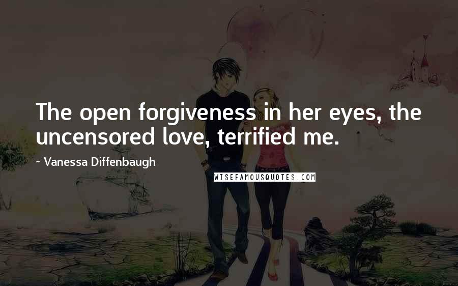 Vanessa Diffenbaugh Quotes: The open forgiveness in her eyes, the uncensored love, terrified me.