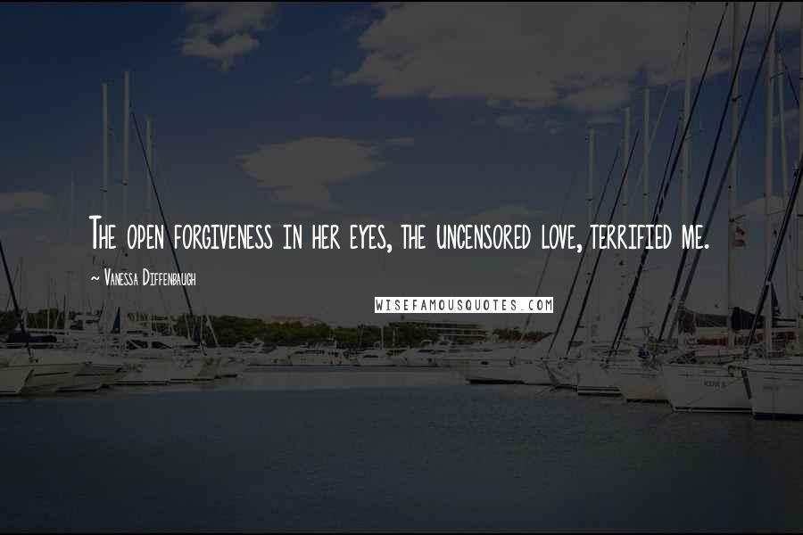 Vanessa Diffenbaugh Quotes: The open forgiveness in her eyes, the uncensored love, terrified me.