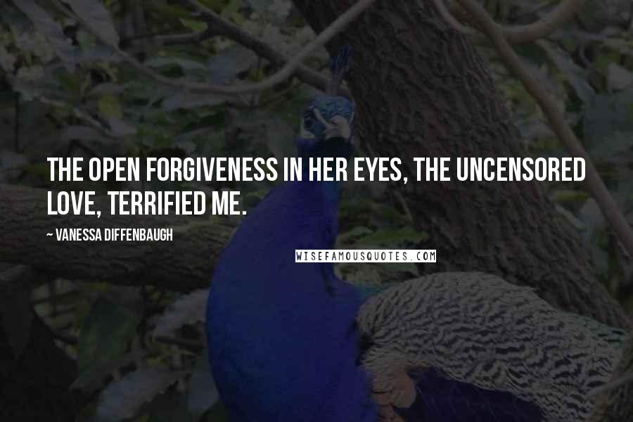 Vanessa Diffenbaugh Quotes: The open forgiveness in her eyes, the uncensored love, terrified me.