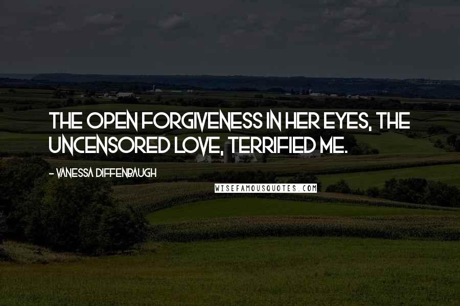 Vanessa Diffenbaugh Quotes: The open forgiveness in her eyes, the uncensored love, terrified me.