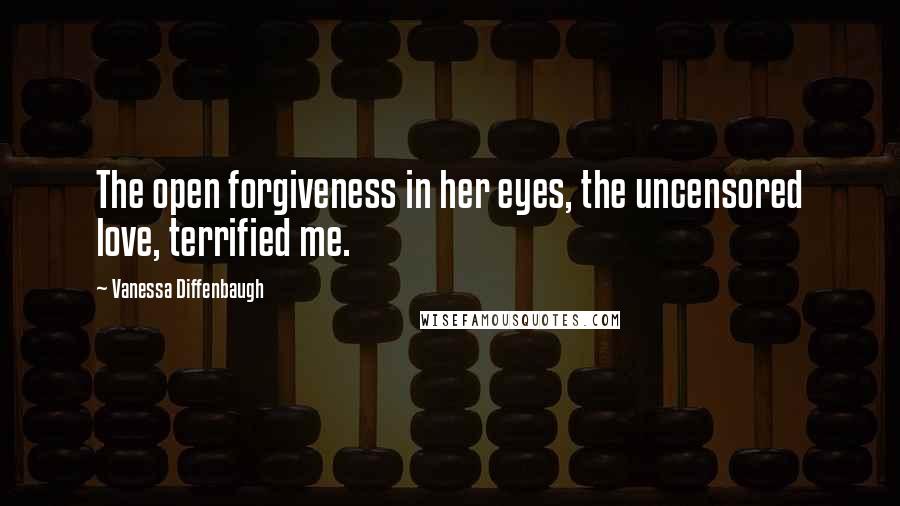 Vanessa Diffenbaugh Quotes: The open forgiveness in her eyes, the uncensored love, terrified me.