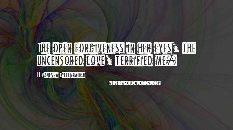 Vanessa Diffenbaugh Quotes: The open forgiveness in her eyes, the uncensored love, terrified me.