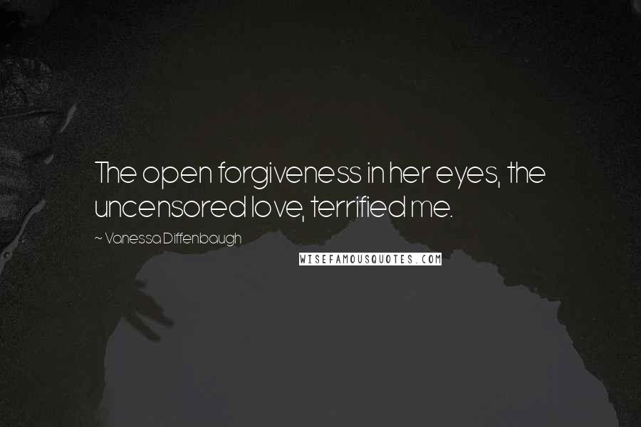 Vanessa Diffenbaugh Quotes: The open forgiveness in her eyes, the uncensored love, terrified me.