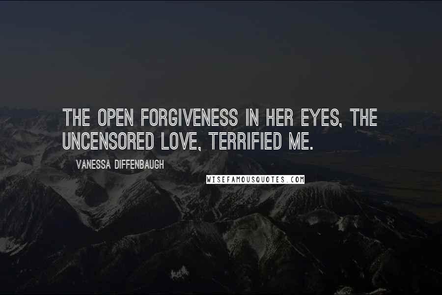 Vanessa Diffenbaugh Quotes: The open forgiveness in her eyes, the uncensored love, terrified me.