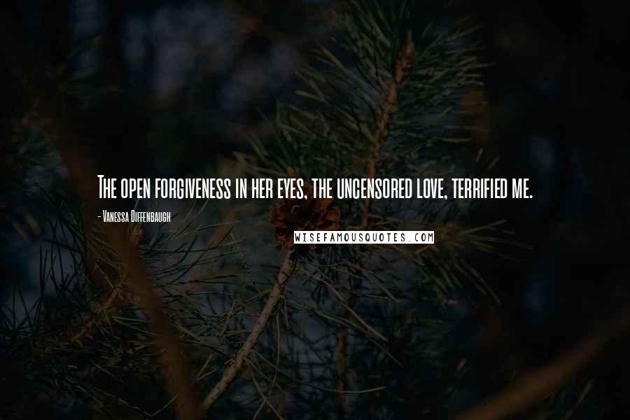 Vanessa Diffenbaugh Quotes: The open forgiveness in her eyes, the uncensored love, terrified me.