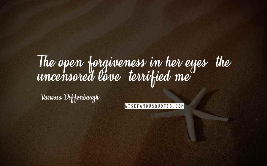 Vanessa Diffenbaugh Quotes: The open forgiveness in her eyes, the uncensored love, terrified me.