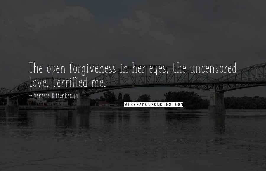 Vanessa Diffenbaugh Quotes: The open forgiveness in her eyes, the uncensored love, terrified me.