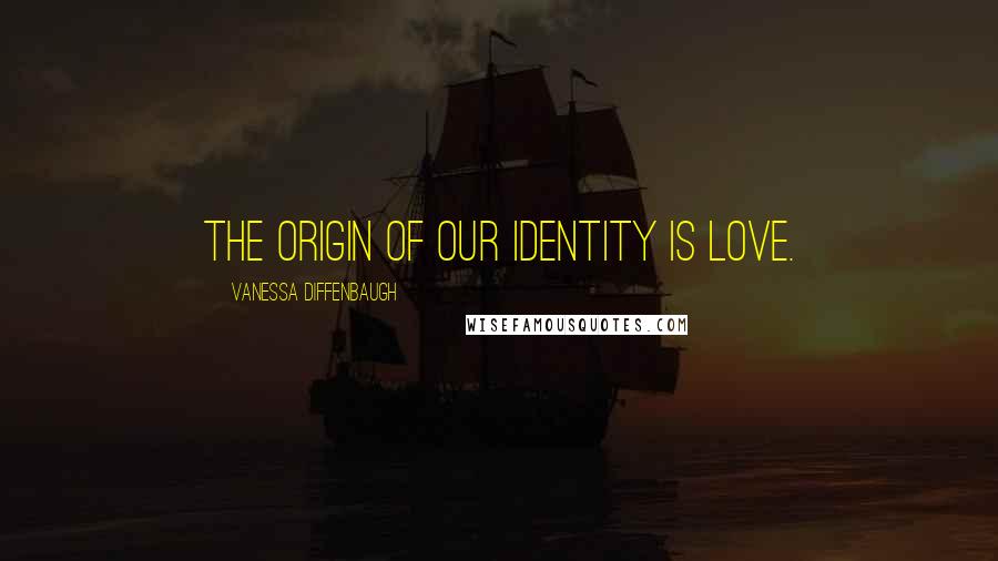 Vanessa Diffenbaugh Quotes: The origin of our identity is love.