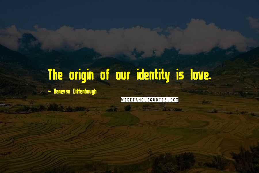 Vanessa Diffenbaugh Quotes: The origin of our identity is love.