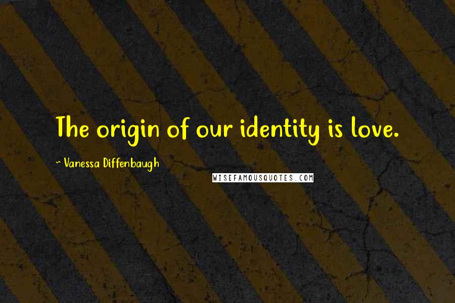 Vanessa Diffenbaugh Quotes: The origin of our identity is love.