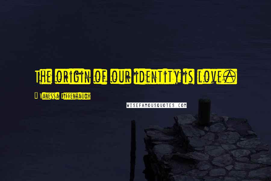 Vanessa Diffenbaugh Quotes: The origin of our identity is love.