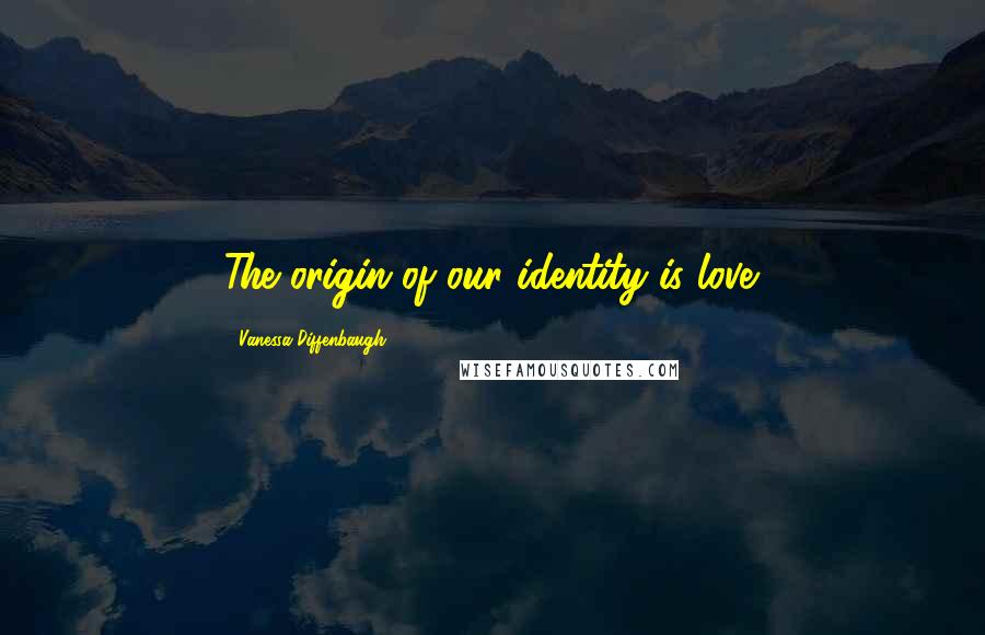 Vanessa Diffenbaugh Quotes: The origin of our identity is love.