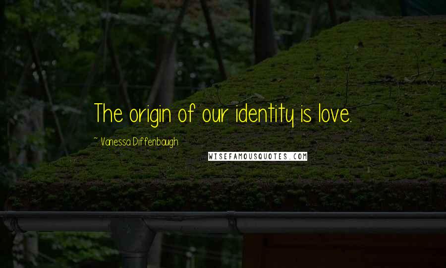 Vanessa Diffenbaugh Quotes: The origin of our identity is love.