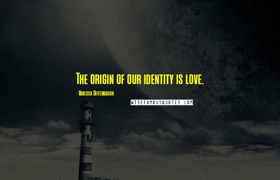 Vanessa Diffenbaugh Quotes: The origin of our identity is love.