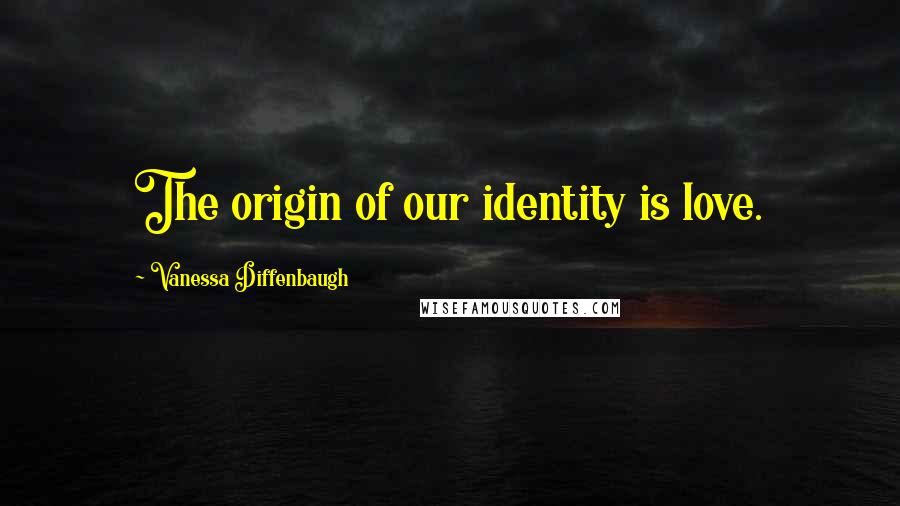 Vanessa Diffenbaugh Quotes: The origin of our identity is love.