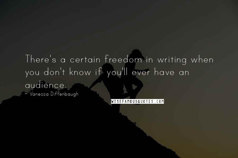 Vanessa Diffenbaugh Quotes: There's a certain freedom in writing when you don't know if you'll ever have an audience.