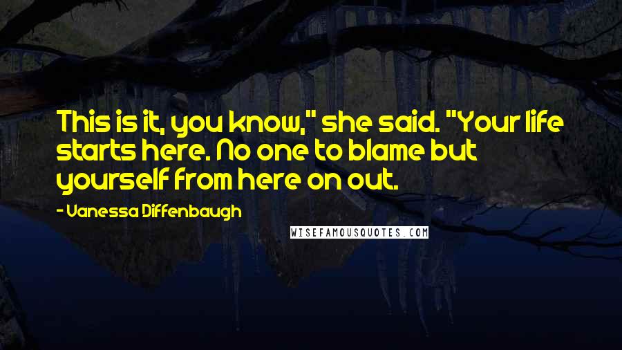 Vanessa Diffenbaugh Quotes: This is it, you know," she said. "Your life starts here. No one to blame but yourself from here on out.